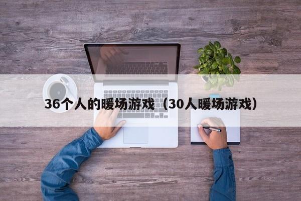 36個(gè)人的暖場游戲（30人暖場游戲）