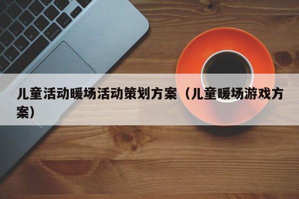 兒童活動暖場活動策劃方案（兒童暖場游戲方案）