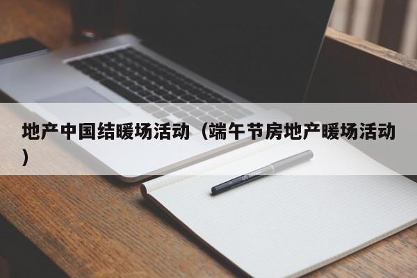 地產(chǎn)中國結(jié)暖場活動（端午節(jié)房地產(chǎn)暖場活動）