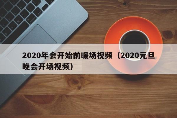 2020年會(huì)開(kāi)始前暖場(chǎng)視頻（2020元旦晚會(huì)開(kāi)場(chǎng)視頻）