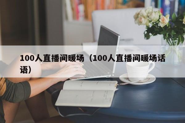 100人直播間暖場（100人直播間暖場話語）