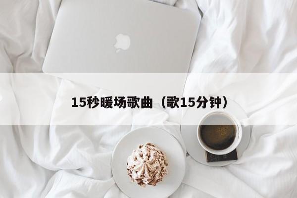 15秒暖場(chǎng)歌曲（歌15分鐘）