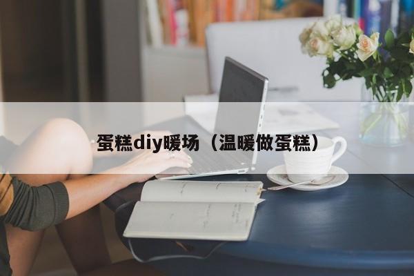 蛋糕diy暖場(chǎng)（溫暖做蛋糕）