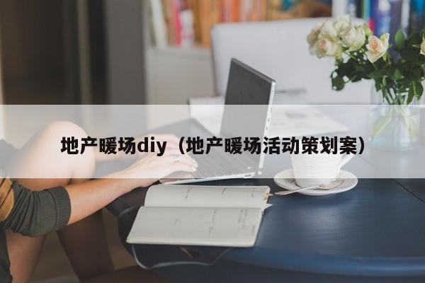 地產(chǎn)暖場diy（地產(chǎn)暖場活動策劃案）