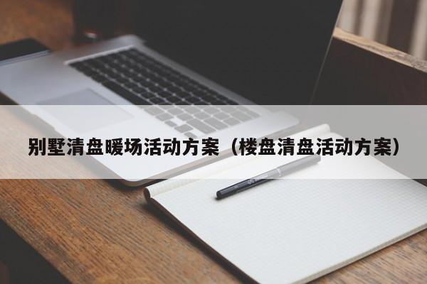 別墅清盤暖場活動(dòng)方案（樓盤清盤活動(dòng)方案）