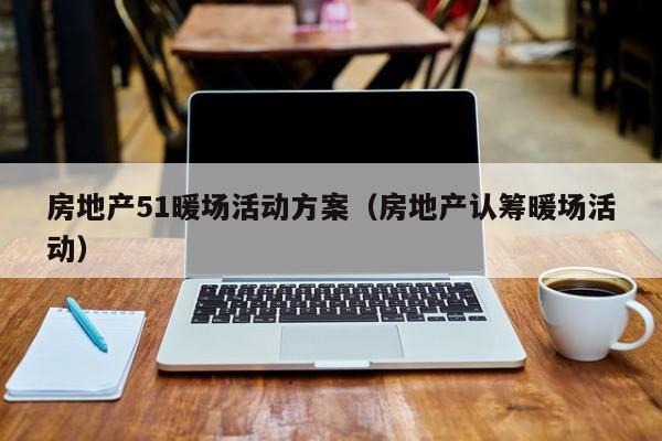 房地產51暖場活動方案（房地產認籌暖場活動）