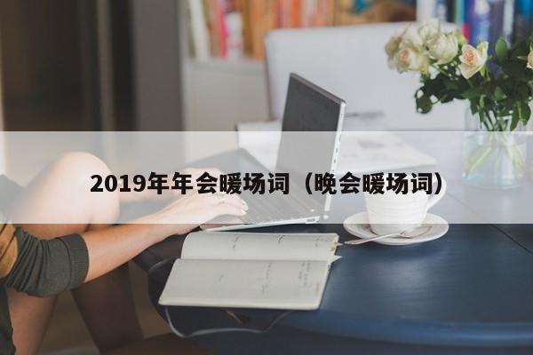 2019年年會暖場詞（晚會暖場詞）