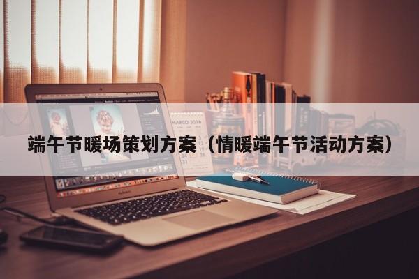 端午節(jié)暖場策劃方案（情暖端午節(jié)活動方案）