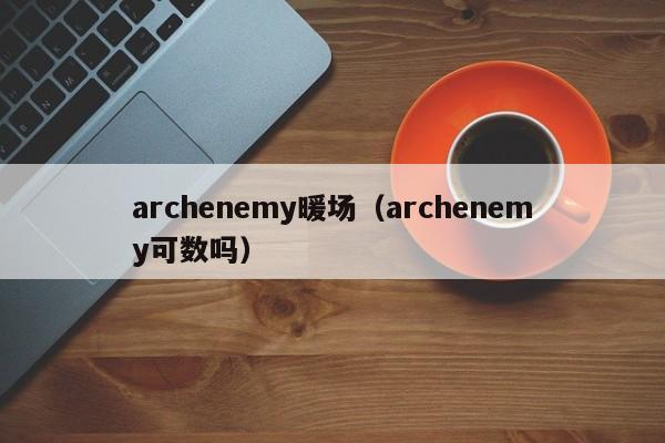 archenemy暖場(chǎng)（archenemy可數(shù)嗎）