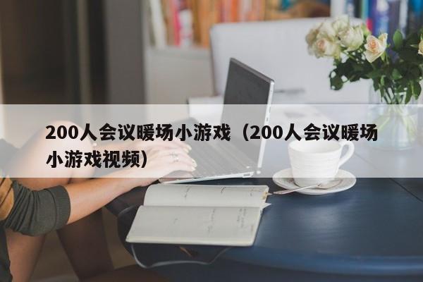 200人會議暖場小游戲（200人會議暖場小游戲視頻）