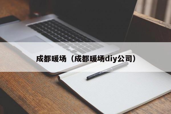 成都暖場（成都暖場diy公司）