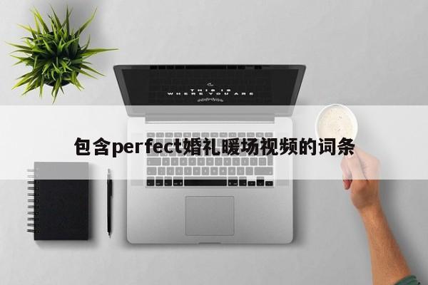 包含perfect婚禮暖場(chǎng)視頻的詞條