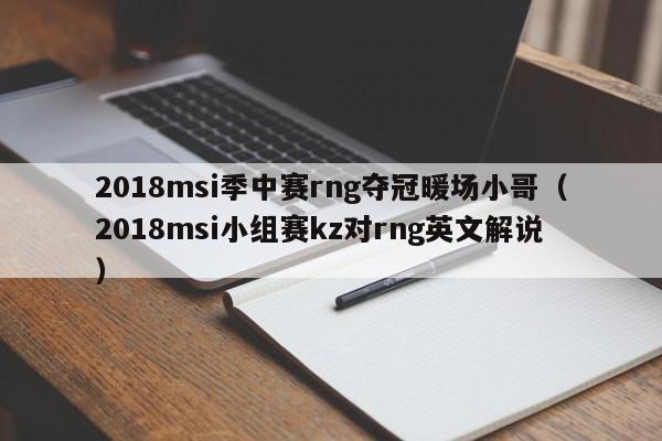 2018msi季中賽rng奪冠暖場(chǎng)小哥（2018msi小組賽kz對(duì)rng英文解說(shuō)）