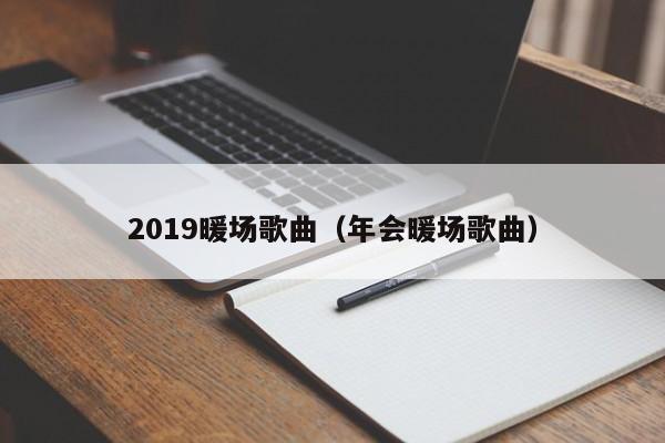 2019暖場(chǎng)歌曲（年會(huì)暖場(chǎng)歌曲）