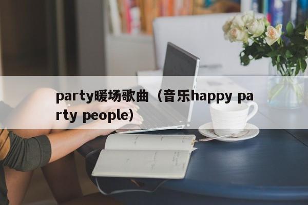 party暖場(chǎng)歌曲（音樂happy party people）