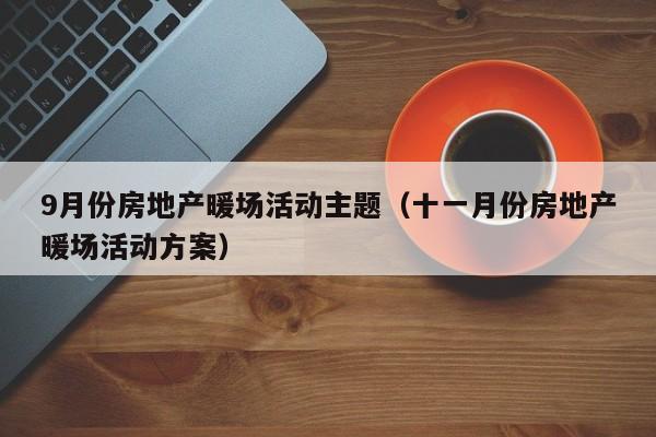 9月份房地產(chǎn)暖場活動主題（十一月份房地產(chǎn)暖場活動方案）