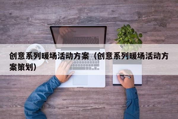 創(chuàng)意系列暖場活動方案（創(chuàng)意系列暖場活動方案策劃）