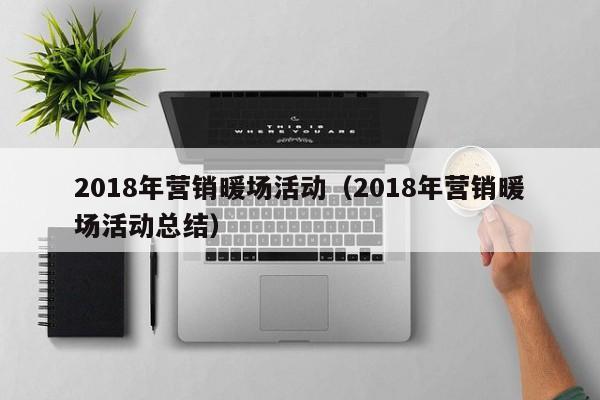 2018年?duì)I銷暖場(chǎng)活動(dòng)（2018年?duì)I銷暖場(chǎng)活動(dòng)總結(jié)）