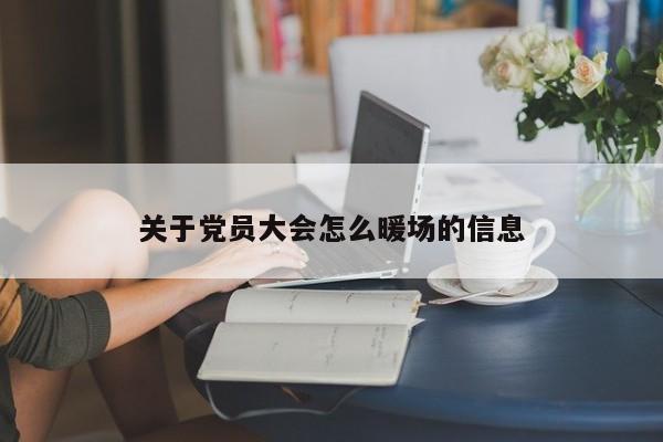 關(guān)于黨員大會(huì)怎么暖場(chǎng)的信息