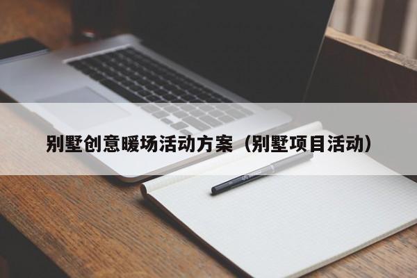 別墅創(chuàng)意暖場(chǎng)活動(dòng)方案（別墅項(xiàng)目活動(dòng)）