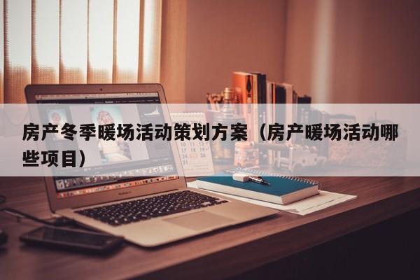 房產(chǎn)冬季暖場活動策劃方案（房產(chǎn)暖場活動哪些項目）