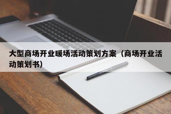 大型商場開業(yè)暖場活動策劃方案（商場開業(yè)活動策劃書）