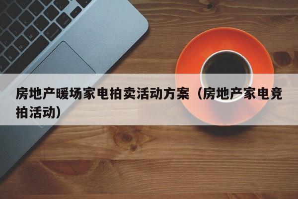 房地產(chǎn)暖場家電拍賣活動方案（房地產(chǎn)家電競拍活動）