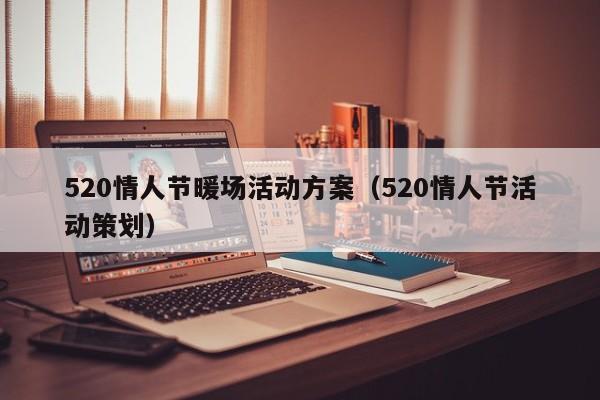 520情人節(jié)暖場活動方案（520情人節(jié)活動策劃）