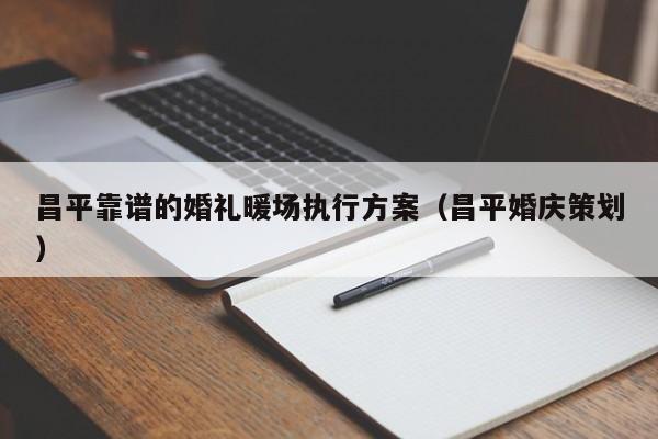 昌平靠譜的婚禮暖場執(zhí)行方案（昌平婚慶策劃）