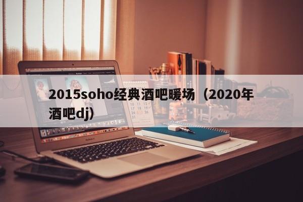 2015soho經(jīng)典酒吧暖場(chǎng)（2020年酒吧dj）