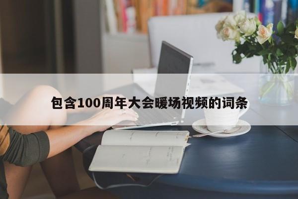 包含100周年大會(huì)暖場(chǎng)視頻的詞條