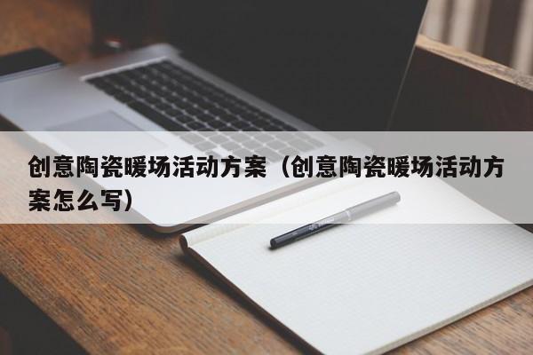 創(chuàng)意陶瓷暖場(chǎng)活動(dòng)方案（創(chuàng)意陶瓷暖場(chǎng)活動(dòng)方案怎么寫(xiě)）