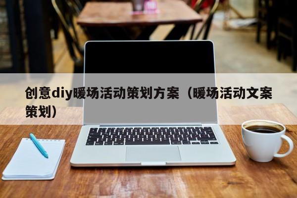 創(chuàng)意diy暖場活動策劃方案（暖場活動文案策劃）