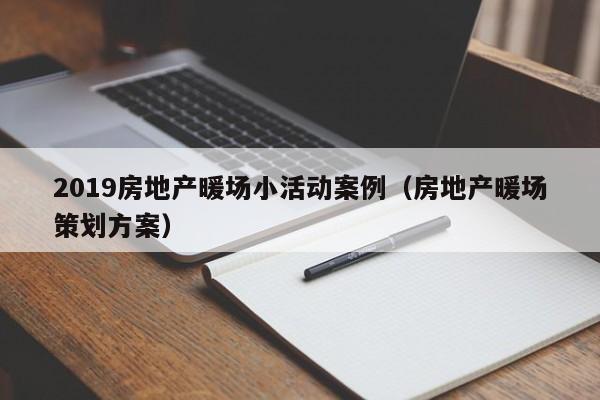 2019房地產(chǎn)暖場(chǎng)小活動(dòng)案例（房地產(chǎn)暖場(chǎng)策劃方案）