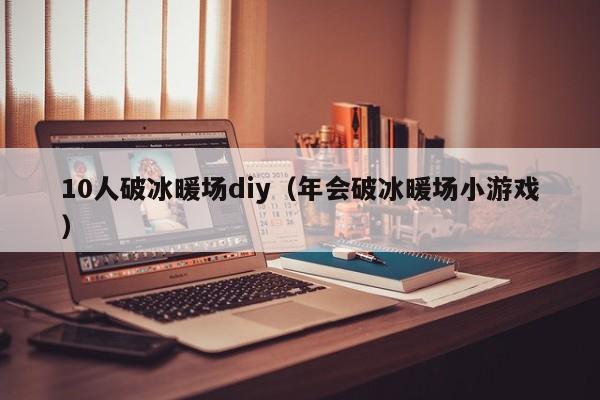 10人破冰暖場diy（年會(huì)破冰暖場小游戲）