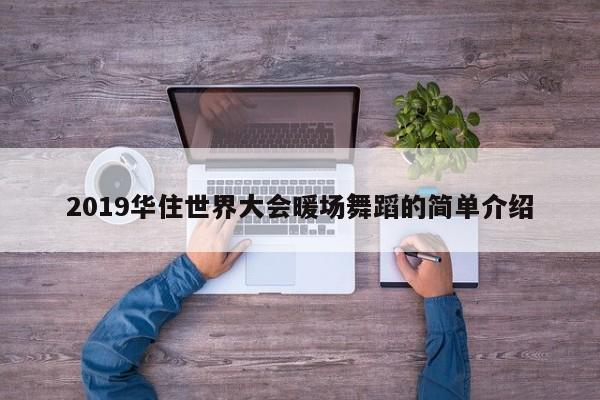 2019華住世界大會暖場舞蹈的簡單介紹