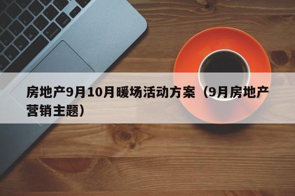 房地產(chǎn)9月10月暖場活動方案（9月房地產(chǎn)營銷主題）