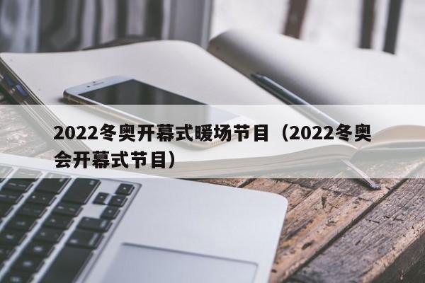 2022冬奧開幕式暖場節(jié)目（2022冬奧會(huì)開幕式節(jié)目）