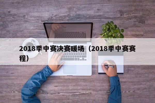 2018季中賽決賽暖場（2018季中賽賽程）