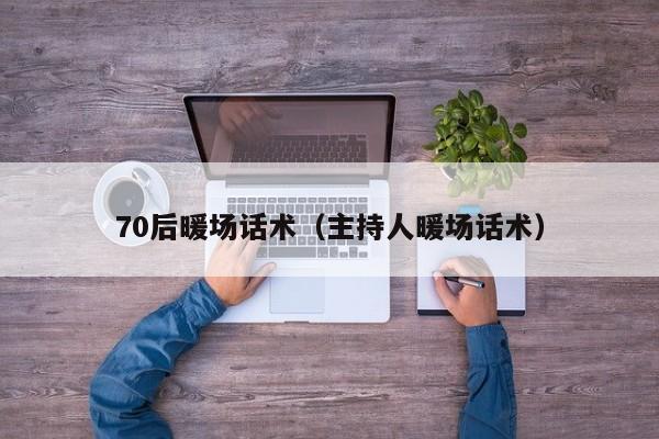 70后暖場話術(shù)（主持人暖場話術(shù)）