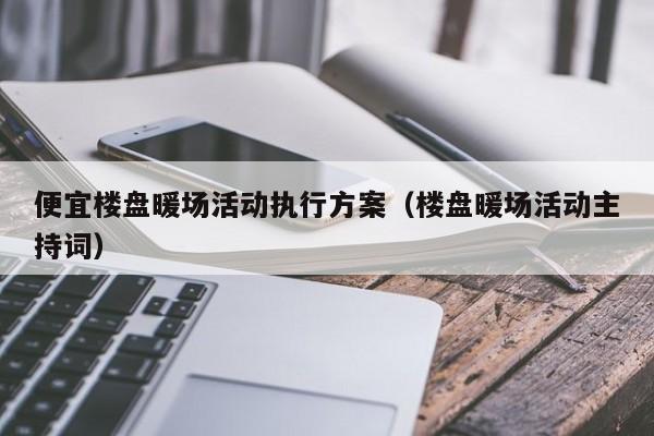 便宜樓盤暖場活動執(zhí)行方案（樓盤暖場活動主持詞）