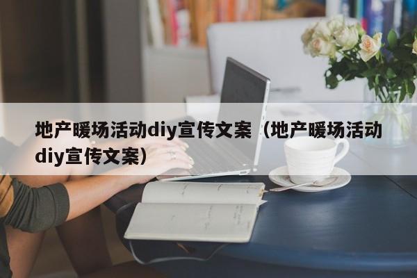 地產(chǎn)暖場活動diy宣傳文案（地產(chǎn)暖場活動diy宣傳文案）