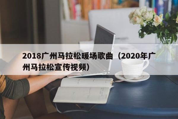 2018廣州馬拉松暖場(chǎng)歌曲（2020年廣州馬拉松宣傳視頻）