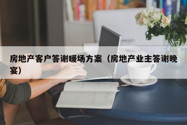 房地產(chǎn)客戶答謝暖場方案（房地產(chǎn)業(yè)主答謝晚宴）