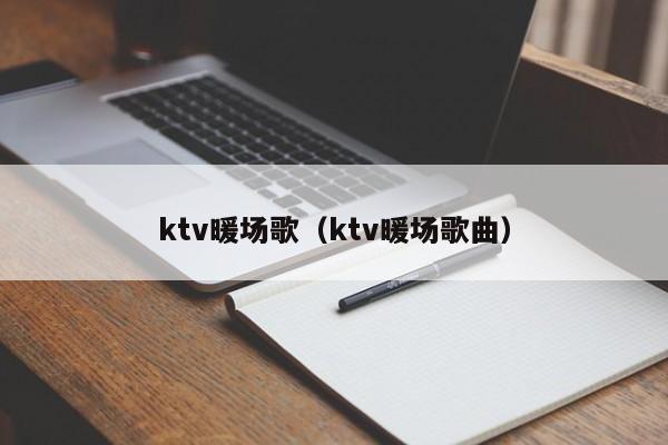 ktv暖場(chǎng)歌（ktv暖場(chǎng)歌曲）