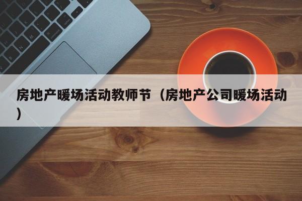 房地產(chǎn)暖場活動教師節(jié)（房地產(chǎn)公司暖場活動）