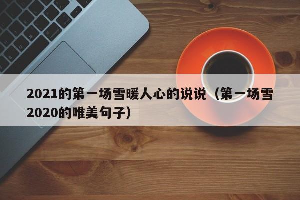 2021的第一場(chǎng)雪暖人心的說說（第一場(chǎng)雪2020的唯美句子）