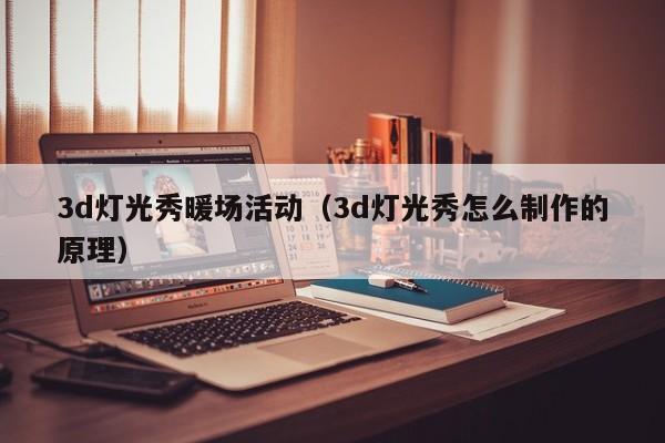 3d燈光秀暖場(chǎng)活動(dòng)（3d燈光秀怎么制作的原理）