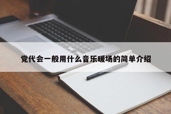 黨代會一般用什么音樂暖場的簡單介紹