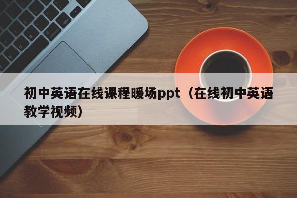 初中英語在線課程暖場ppt（在線初中英語教學(xué)視頻）